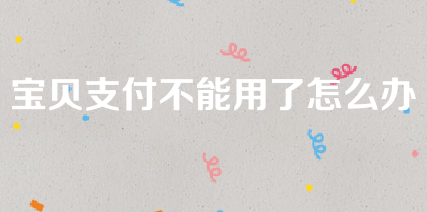 宝贝支付网络异常怎么办?是用不了吗?